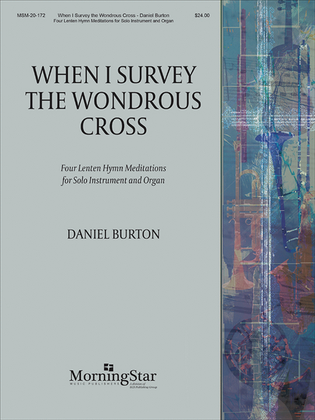 Book cover for When I Survey the Wondrous Cross: Four Lenten Hymn Meditations for Solo Instrument and Organ